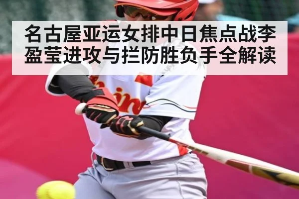 名古屋亚运女排中日焦点战李盈莹进攻与拦防胜负手全解读